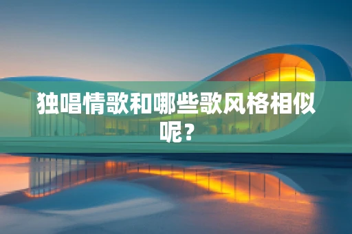 独唱情歌和哪些歌风格相似呢？
