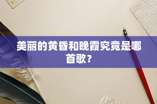 美丽的黄昏和晚霞究竟是哪首歌？
