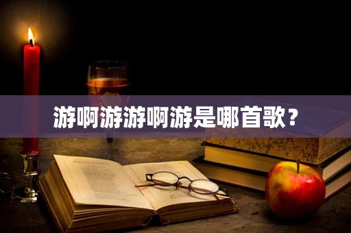 游啊游游啊游是哪首歌？