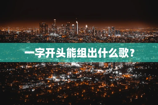 一字开头能组出什么歌？