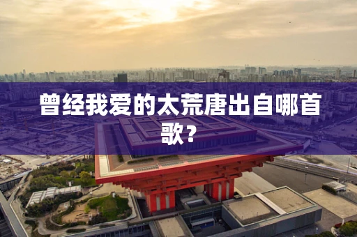 曾经我爱的太荒唐出自哪首歌？