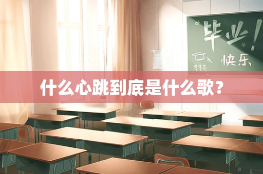 什么心跳到底是什么歌？