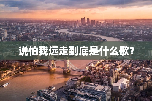 说怕我远走到底是什么歌？