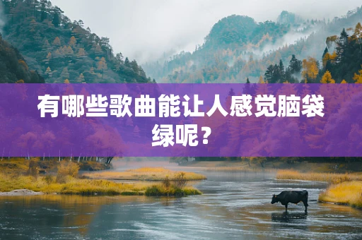 有哪些歌曲能让人感觉脑袋绿呢？