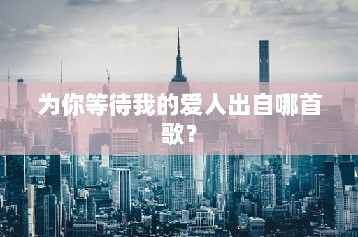 为你等待我的爱人出自哪首歌？