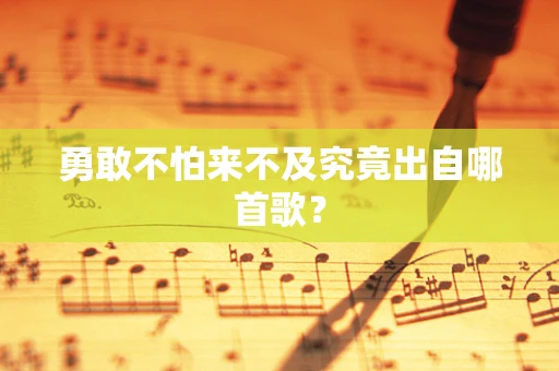 勇敢不怕来不及究竟出自哪首歌？