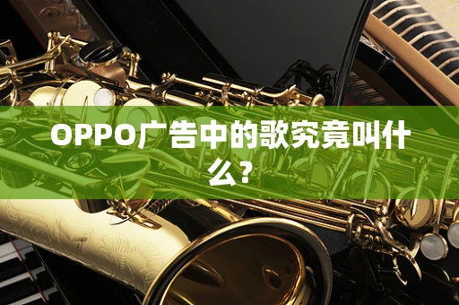 OPPO广告中的歌究竟叫什么？