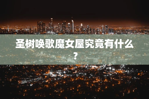 圣树唤歌魔女屋究竟有什么？