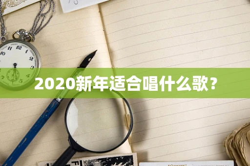 2020新年适合唱什么歌？