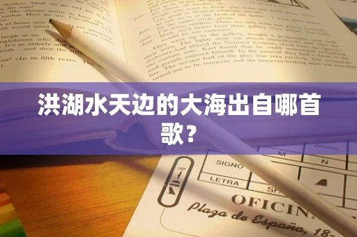 洪湖水天边的大海出自哪首歌？