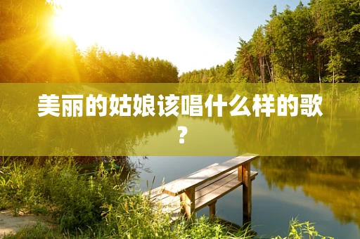 美丽的姑娘该唱什么样的歌？