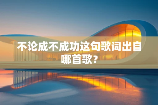 不论成不成功这句歌词出自哪首歌？