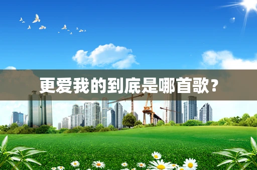 更爱我的到底是哪首歌？