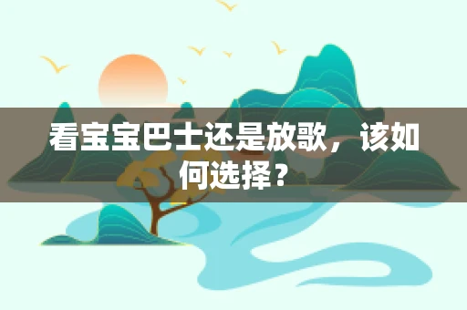 看宝宝巴士还是放歌，该如何选择？