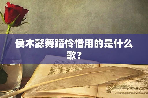 侯木懿舞蹈怜惜用的是什么歌？