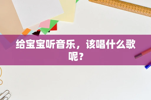 给宝宝听音乐，该唱什么歌呢？