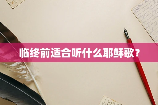 临终前适合听什么耶稣歌？