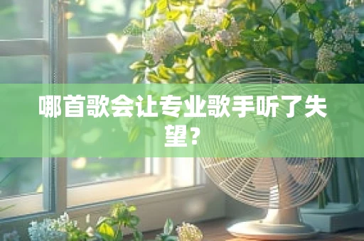 哪首歌会让专业歌手听了失望？