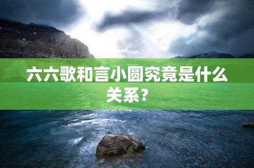 六六歌和言小圆究竟是什么关系？