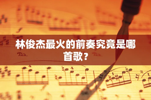 林俊杰最火的前奏究竟是哪首歌？