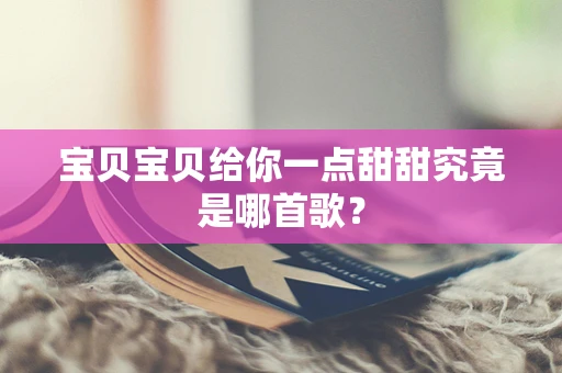 宝贝宝贝给你一点甜甜究竟是哪首歌？