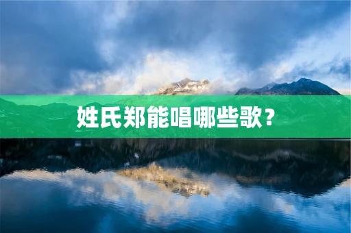 姓氏郑能唱哪些歌？