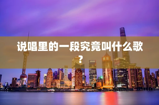 说唱里的一段究竟叫什么歌？