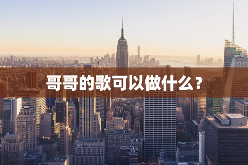 哥哥的歌可以做什么？