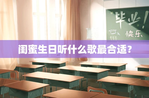 闺蜜生日听什么歌最合适？