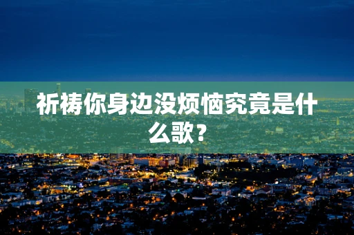 祈祷你身边没烦恼究竟是什么歌？
