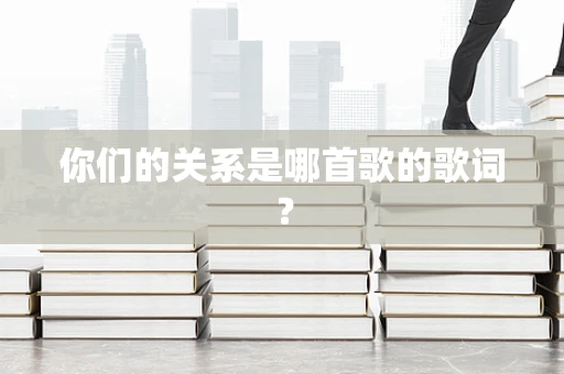 你们的关系是哪首歌的歌词？
