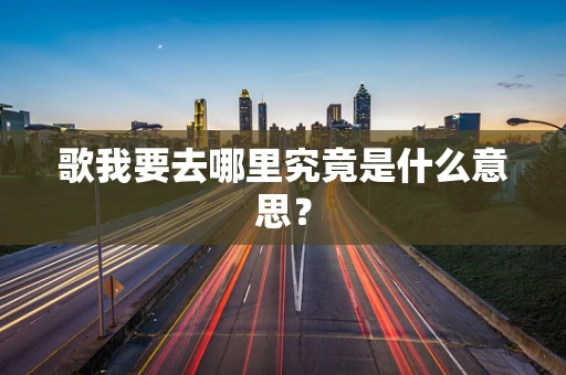 歌我要去哪里究竟是什么意思？