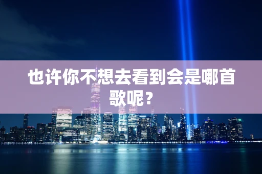 也许你不想去看到会是哪首歌呢？