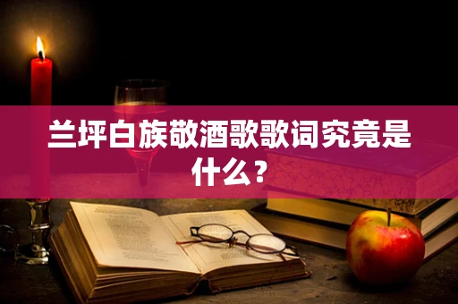 兰坪白族敬酒歌歌词究竟是什么？