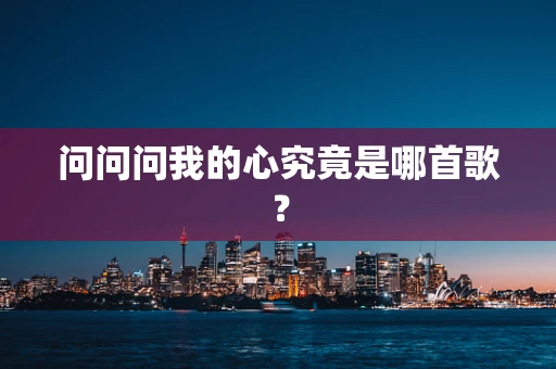 问问问我的心究竟是哪首歌？
