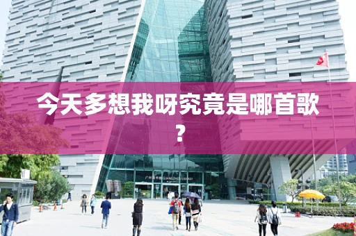 今天多想我呀究竟是哪首歌？