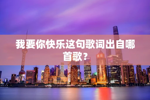 我要你快乐这句歌词出自哪首歌？