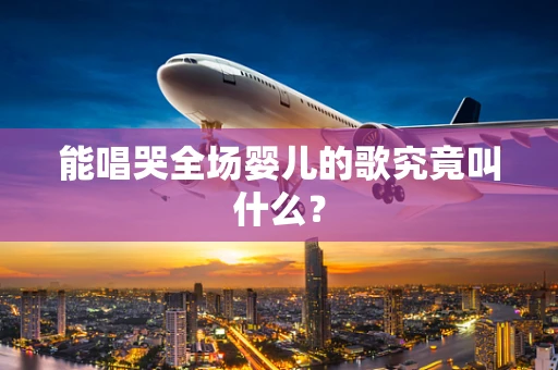 能唱哭全场婴儿的歌究竟叫什么？