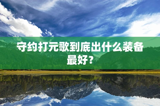 守约打元歌到底出什么装备最好？
