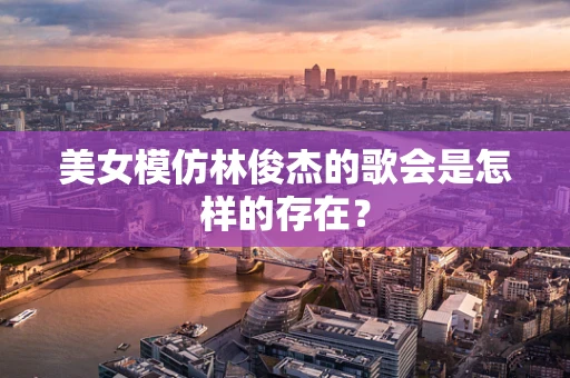 美女模仿林俊杰的歌会是怎样的存在？