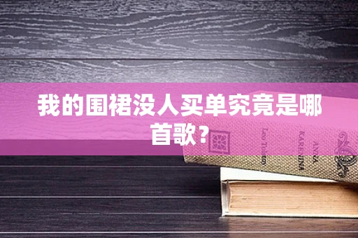 我的围裙没人买单究竟是哪首歌？