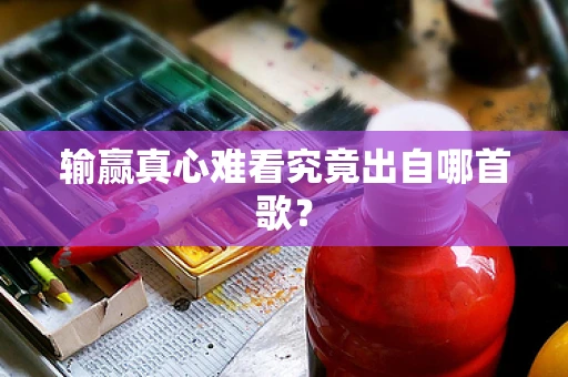 输赢真心难看究竟出自哪首歌？