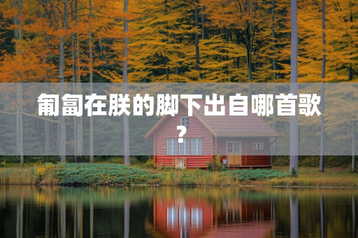 匍匐在朕的脚下出自哪首歌？