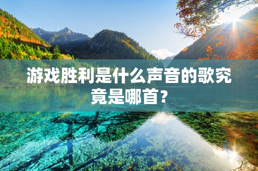 游戏胜利是什么声音的歌究竟是哪首？