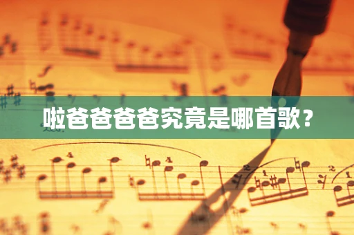 啦爸爸爸爸究竟是哪首歌？