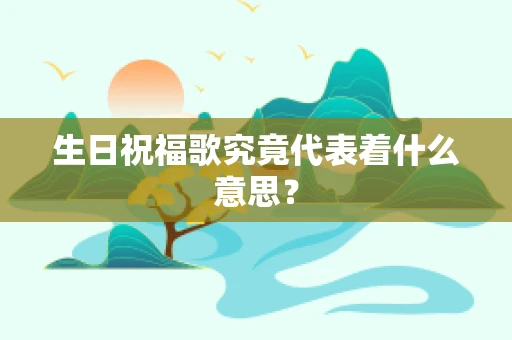 生日祝福歌究竟代表着什么意思？
