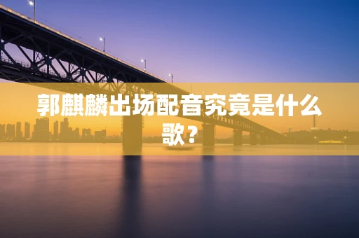 郭麒麟出场配音究竟是什么歌？