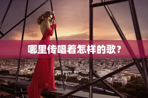 哪里传唱着怎样的歌？