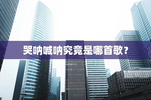 哭呐喊呐究竟是哪首歌？