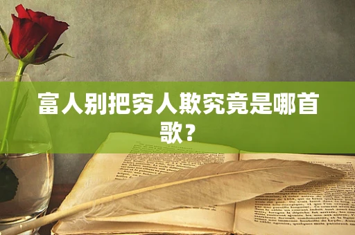 富人别把穷人欺究竟是哪首歌？